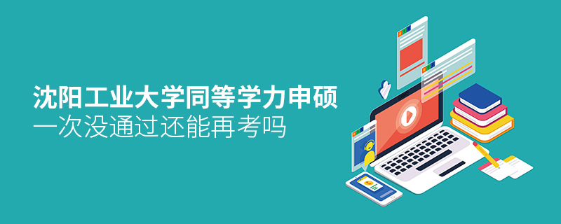 沈陽工業(yè)大學同等學力申碩一次沒通過還能再考嗎