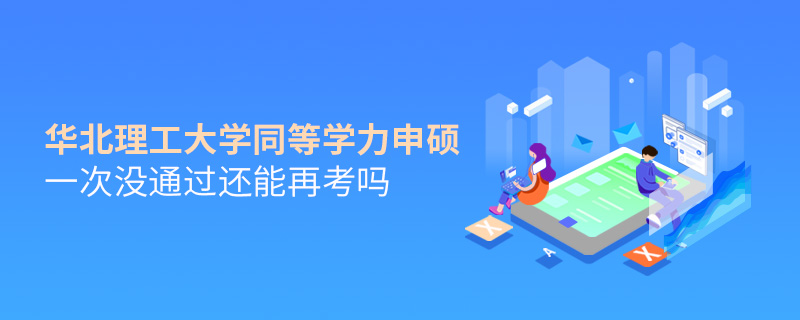 華北理工大學(xué)同等學(xué)力申碩一次沒通過還能再考嗎