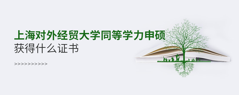 上海對外經(jīng)貿(mào)大學(xué)同等學(xué)力申碩獲得什么證書