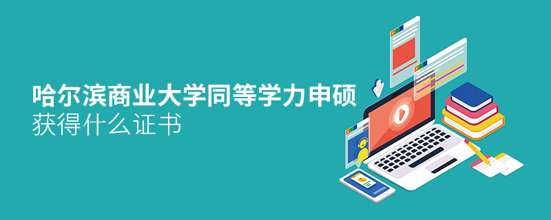 哈爾濱商業(yè)大學(xué)同等學(xué)力申碩獲得什么證書