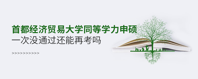 首都經(jīng)濟貿(mào)易大學(xué)同等學(xué)力申碩一次沒通過還能再考嗎