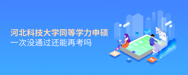 河北科技大學(xué)同等學(xué)力申碩一次沒(méi)通過(guò)還能再考嗎