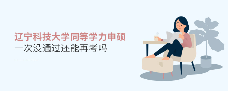 遼寧科技大學(xué)同等學(xué)力申碩一次沒通過還能再考嗎