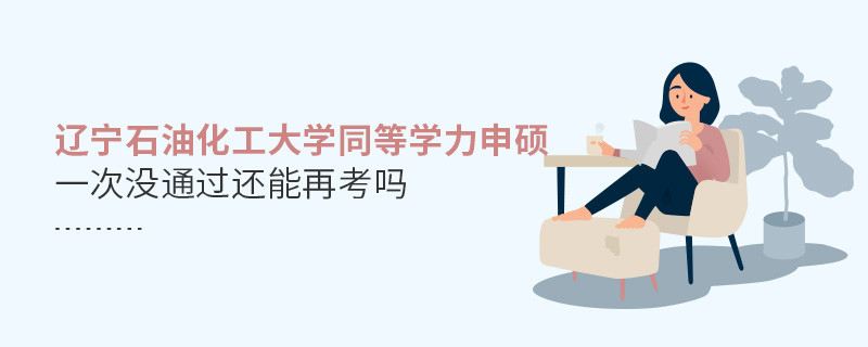 遼寧石油化工大學(xué)同等學(xué)力申碩沒通過還能再考嗎？