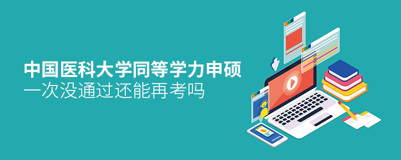 中國(guó)醫(yī)科大學(xué)同等學(xué)力申碩沒(méi)通過(guò)還能再考嗎？