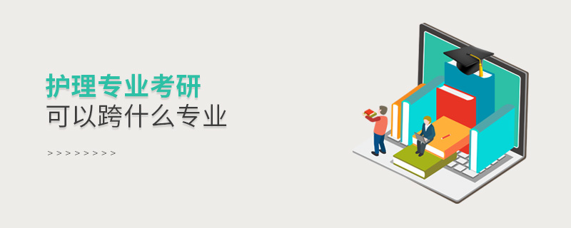 護理專業(yè)考研可以跨什么專業(yè)