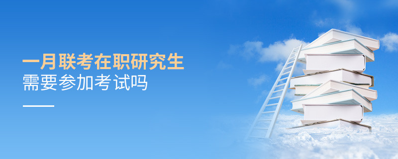 一月聯(lián)考在職研究生需要參加嗎