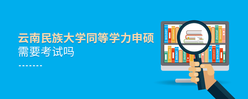 報考云南民族大學(xué)同等學(xué)力申碩需要考試嗎？