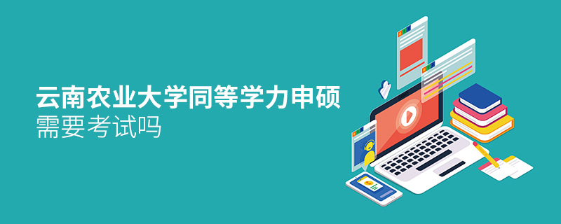 云南農(nóng)業(yè)大學(xué)同等學(xué)力申碩需要考試嗎