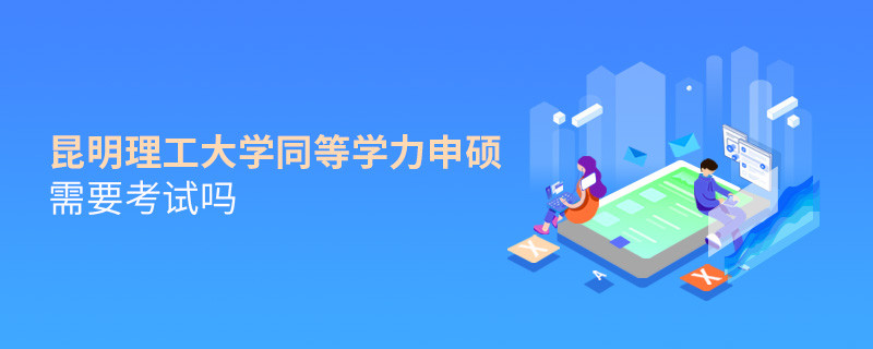 報考昆明理工大學同等學力申碩需要考試嗎？