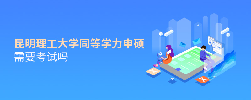 昆明理工大學(xué)同等學(xué)力申碩需要考試嗎