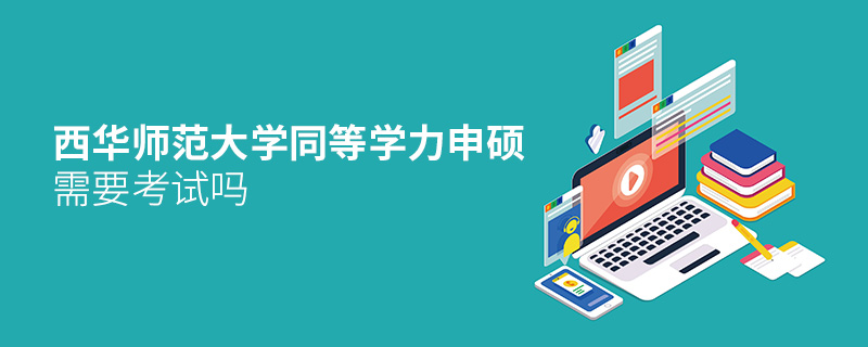 西華師范大學(xué)同等學(xué)力申碩需要考試嗎