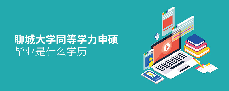 聊城大學(xué)同等學(xué)力申碩畢業(yè)是什么學(xué)歷