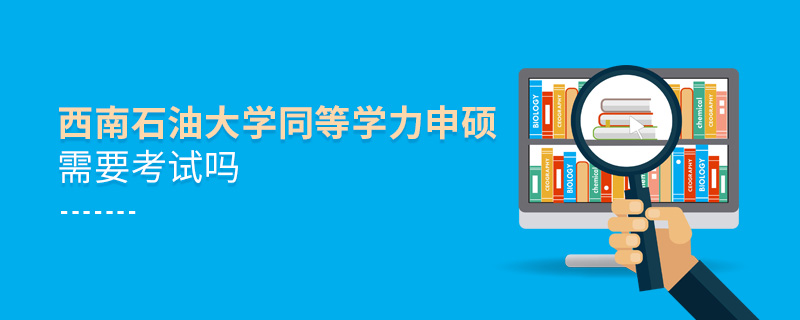西南石油大學(xué)同等學(xué)力申碩需要考試嗎