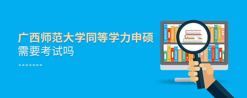 廣西師范大學同等學力申碩需要參加考試嗎？