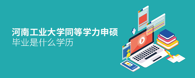 河南工業(yè)大學(xué)同等學(xué)力申碩畢業(yè)是什么學(xué)歷