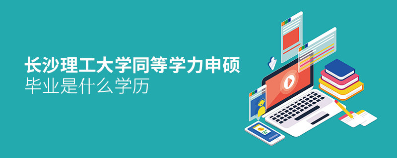 報(bào)考長沙理工大學(xué)同等學(xué)力申碩畢業(yè)是什么學(xué)歷？