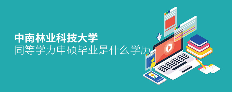 中南林業(yè)科技大學(xué)同等學(xué)力申碩畢業(yè)是什么學(xué)歷