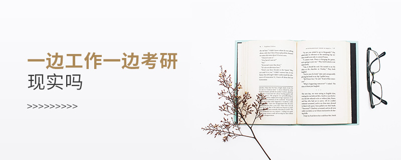 一邊工作一邊考研現(xiàn)實(shí)嗎