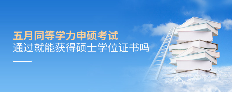 五月同等學(xué)力申碩考試通過就能獲得碩士學(xué)位證書嗎