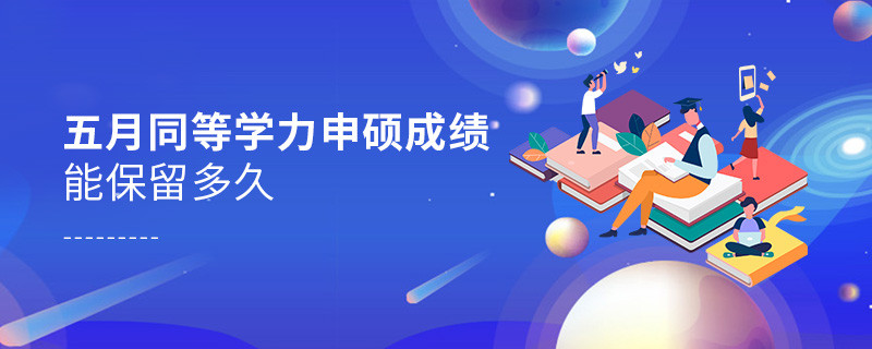 五月同等學(xué)力申碩成績(jī)能保留多久