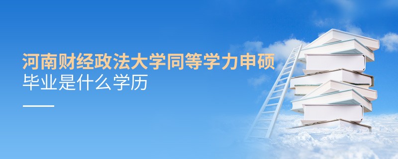 河南財經(jīng)政法大學同等學力申碩畢業(yè)是什么學歷？