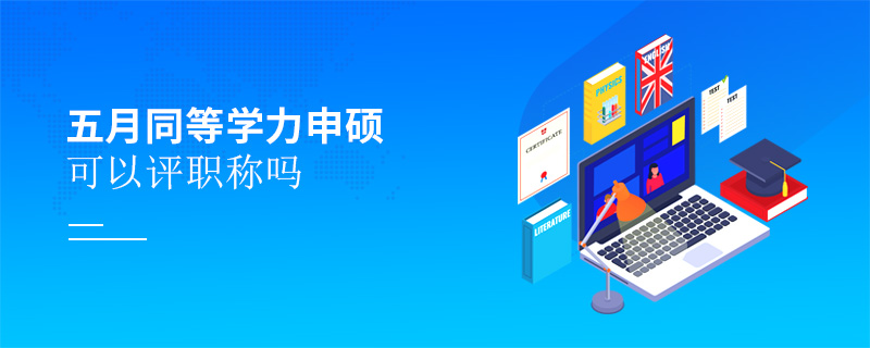 五月同等學(xué)力申碩可以評(píng)職稱嗎