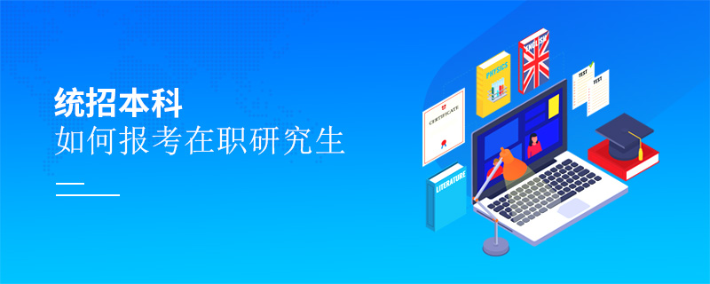 統(tǒng)招本科如何報(bào)考在職研究生
