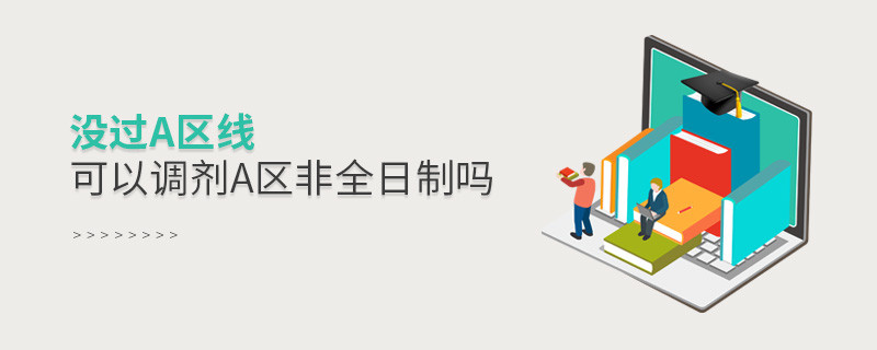 沒(méi)過(guò)a區(qū)線可以調(diào)劑a區(qū)非全日制嗎