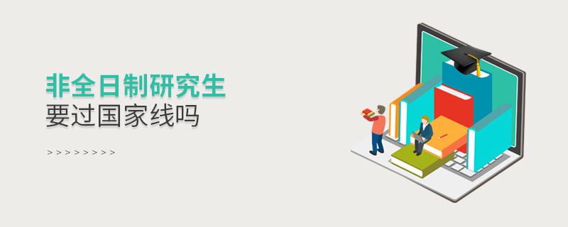 非全日制研究生要過(guò)國(guó)家線嗎