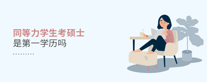 同等力學(xué)生考碩士是第一學(xué)歷嗎
