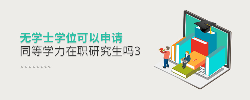 無學(xué)士學(xué)位可以申請同等學(xué)力在職研究生嗎