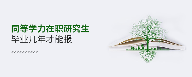 同等學力在職研究生畢業(yè)幾年才能報