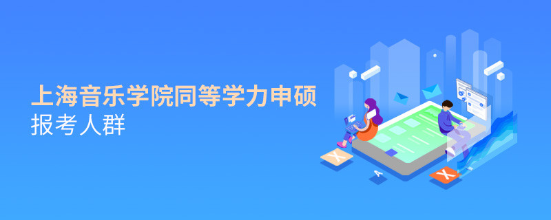 詳細(xì)了解！上海音樂(lè)學(xué)院同等學(xué)力申碩報(bào)考人群