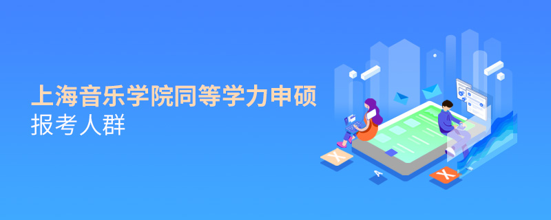 上海音樂(lè)學(xué)院同等學(xué)力申碩報(bào)考人群
