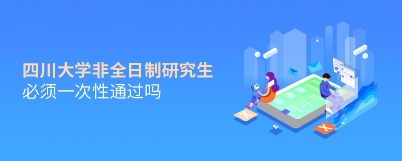 四川大學(xué)非全日制研究生必須一次性通過嗎