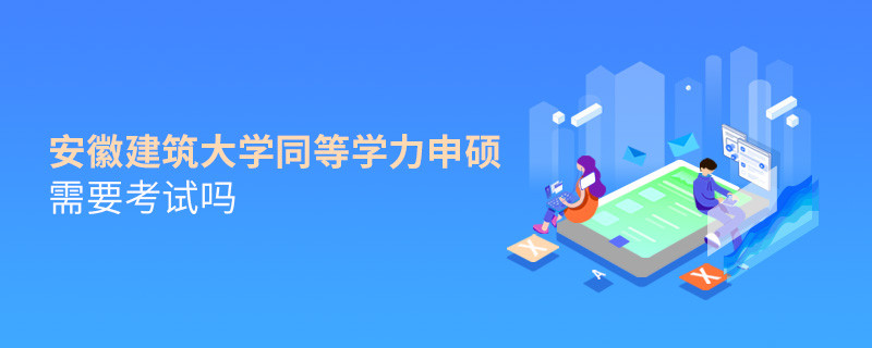 安徽建筑大學(xué)同等學(xué)力申碩需要考試嗎？