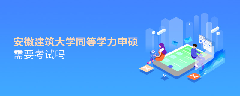 安徽建筑大學(xué)同等學(xué)力申碩需要考試嗎