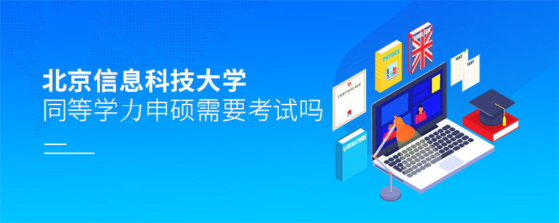 報(bào)考北京信息科技大學(xué)同等學(xué)力申碩需要考試嗎？