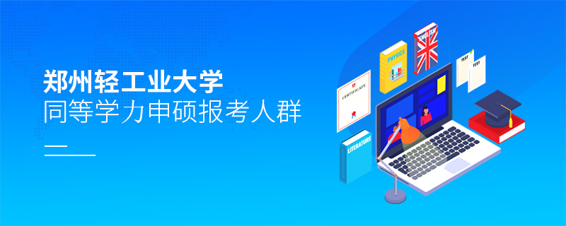 鄭州輕工業(yè)大學(xué)同等學(xué)力申碩報(bào)考人群