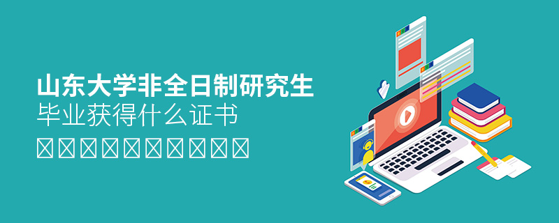山東大學(xué)非全日制研究生畢業(yè)獲得什么證書(shū)