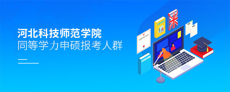 哪些人群適合報考河北科技師范學(xué)院同等學(xué)力申碩？
