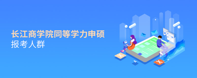 長江商學(xué)院同等學(xué)力申碩報考人群