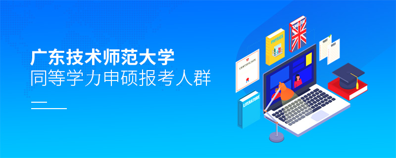 廣東技術(shù)師范大學(xué)同等學(xué)力申碩報(bào)考人群