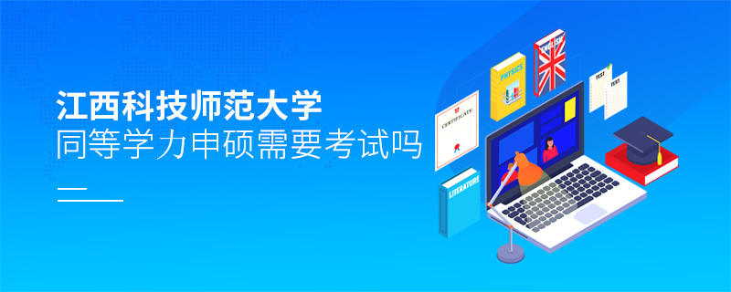 江西科技師范大學(xué)同等學(xué)力申碩需要考試嗎