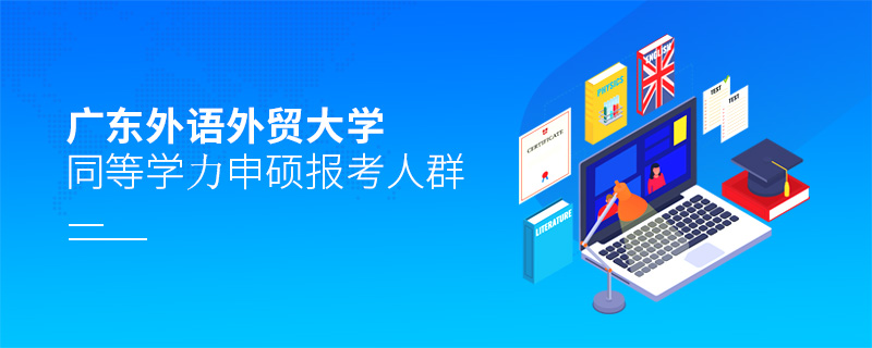 廣東外語外貿(mào)大學(xué)同等學(xué)力申碩報考人群