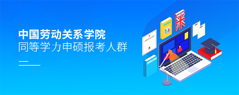 中國(guó)勞動(dòng)關(guān)系學(xué)院同等學(xué)力申碩報(bào)考人群