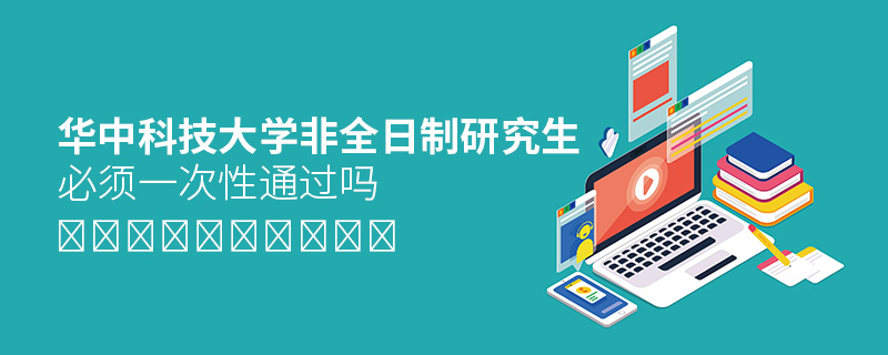 華中科技大學(xué)非全日制研究生必須一次性通過嗎