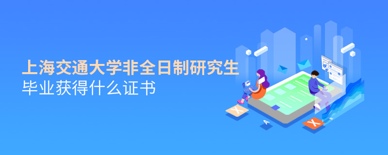上海交通大學(xué)非全日制研究生畢業(yè)獲得什么證書