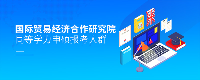 國際貿(mào)易經(jīng)濟合作研究院同等學(xué)力申碩報考人群
